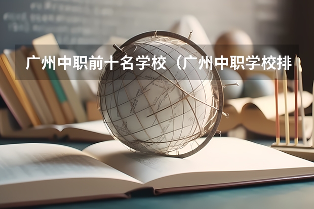 广州中职前十名学校（广州中职学校排名公立）