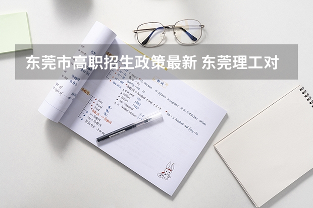 东莞市高职招生政策最新 东莞理工对东莞考生优惠政策