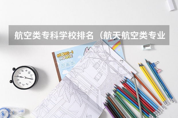 航空类专科学校排名（航天航空类专业大学排名）