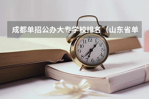 成都单招公办大专学校排名（山东省单招学校排名表）