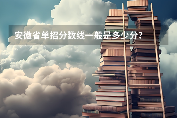 安徽省单招分数线一般是多少分？