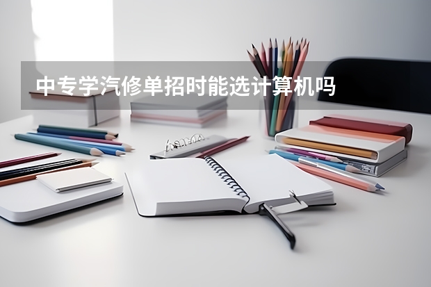 中专学汽修单招时能选计算机吗