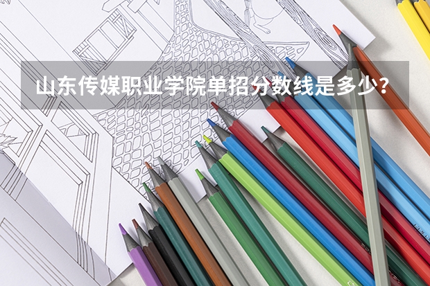 山东传媒职业学院单招分数线是多少？
