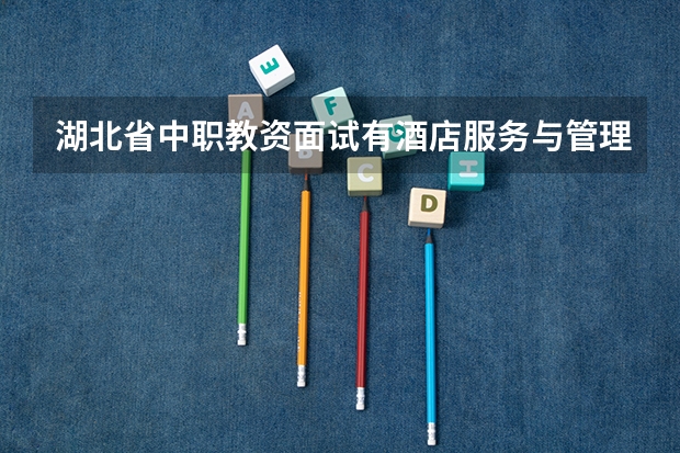 湖北省中职教资面试有酒店服务与管理专业吗