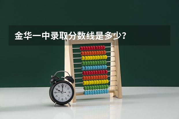 金华一中录取分数线是多少？