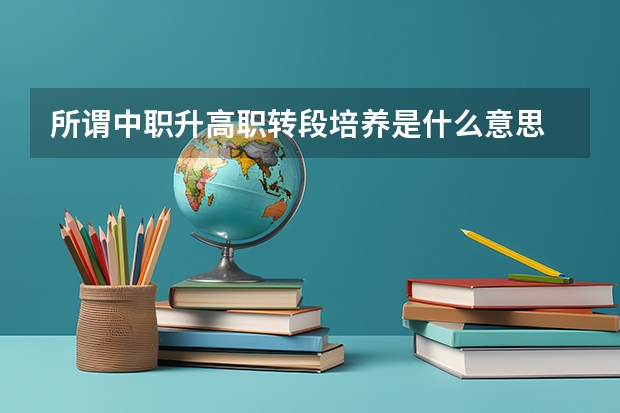 所谓中职升高职转段培养是什么意思