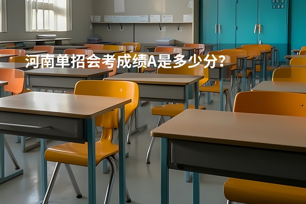 河南单招会考成绩A是多少分？