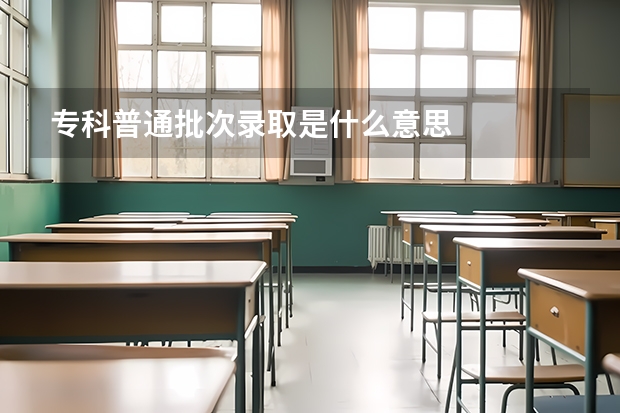 专科普通批次录取是什么意思