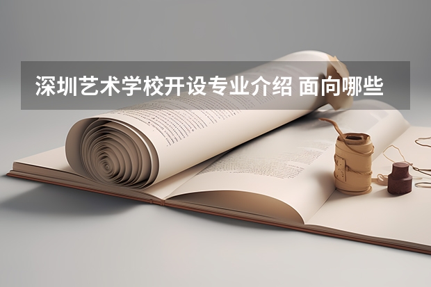 深圳艺术学校开设专业介绍 面向哪些职业就业