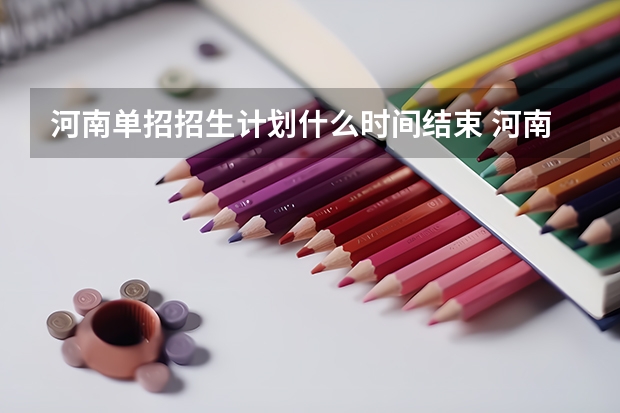 河南单招招生计划什么时间结束 河南单招报名时间
