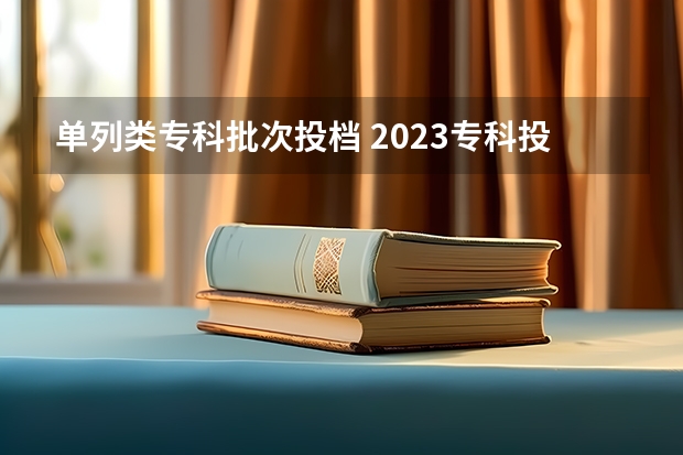 单列类专科批次投档 2023专科投档线河北