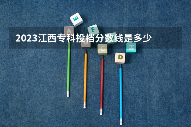2023江西专科投档分数线是多少