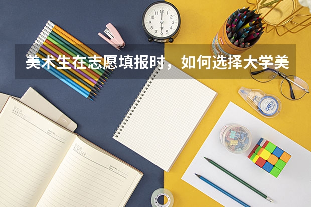 美术生在志愿填报时，如何选择大学美术类的专业呢？
