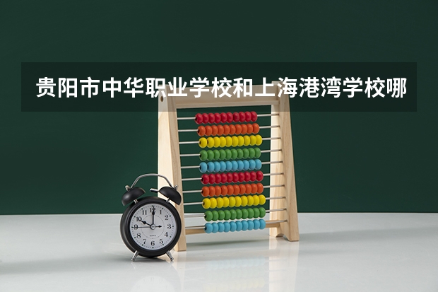 贵阳市中华职业学校和上海港湾学校哪个好 对比