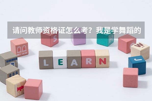 请问教师资格证怎么考？我是学舞蹈的