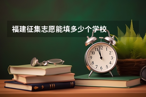 福建征集志愿能填多少个学校
