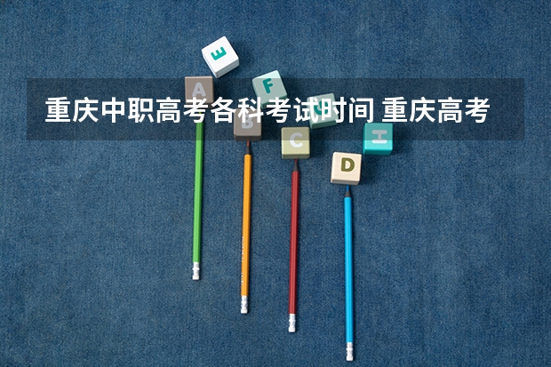 重庆中职高考各科考试时间 重庆高考考试科目时间顺序