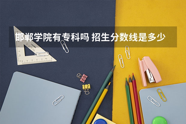 邯郸学院有专科吗 招生分数线是多少