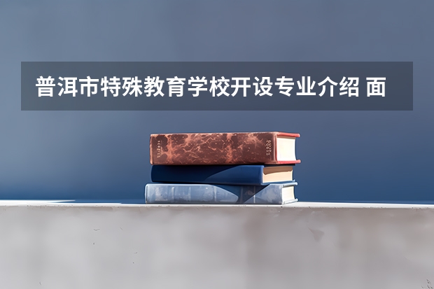 普洱市特殊教育学校开设专业介绍 面向哪些职业就业