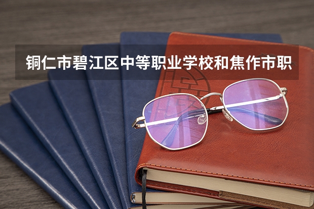 铜仁市碧江区中等职业学校和焦作市职业技术学校哪个好 对比