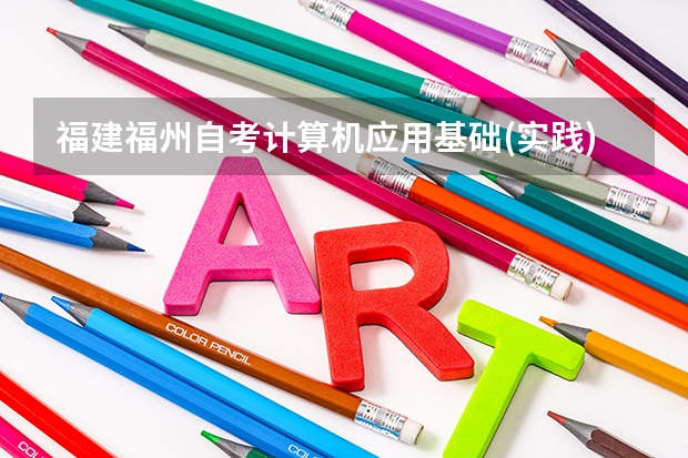 福建福州自考计算机应用基础(实践)要怎么参加考试?