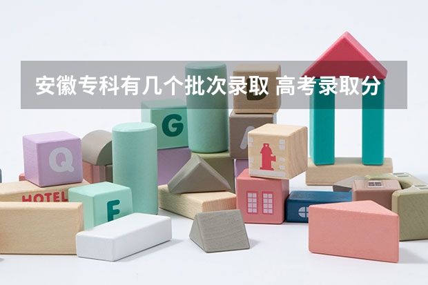 安徽专科有几个批次录取 高考录取分几个批次