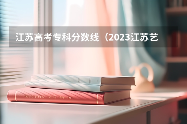 江苏高考专科分数线（2023江苏艺术专科分数线）