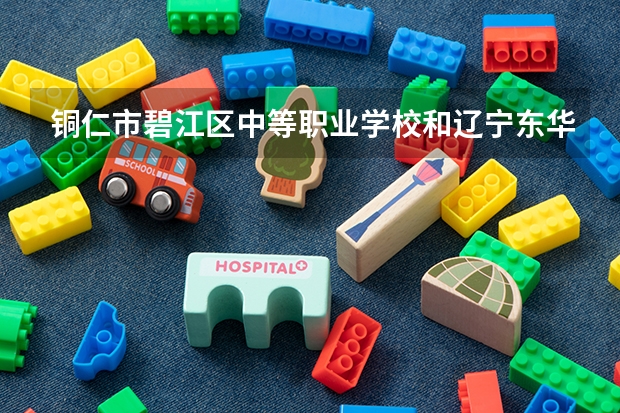 铜仁市碧江区中等职业学校和辽宁东华中等职业学校哪个好 对比