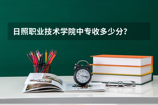 日照职业技术学院中专收多少分?