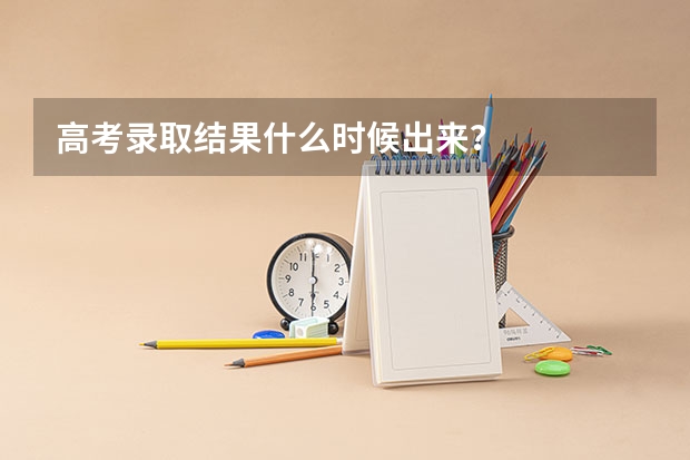 高考录取结果什么时候出来？