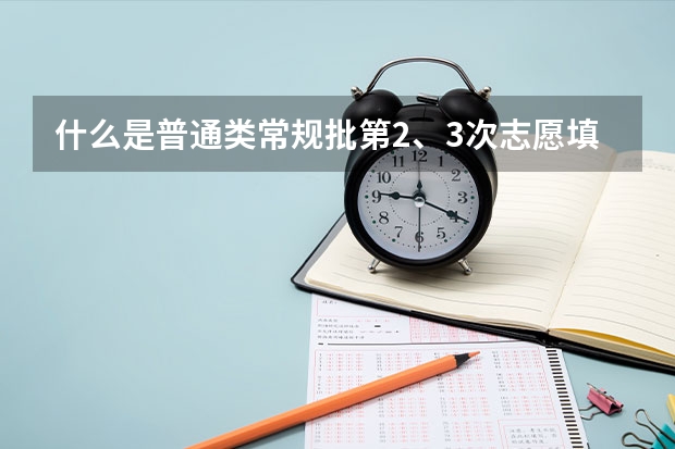 什么是普通类常规批第2、3次志愿填报?