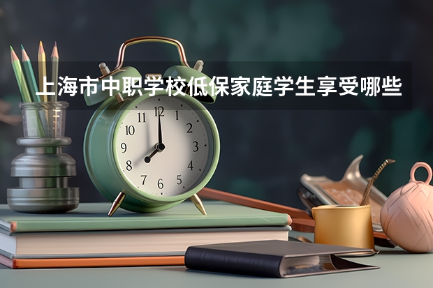 上海市中职学校低保家庭学生享受哪些待遇