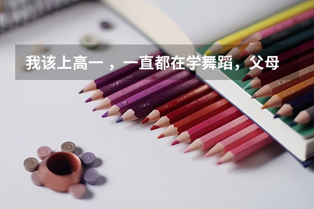 我该上高一 ,一直都在学舞蹈,父母觉得若是学习不好就艺考,舞蹈考试需要什么要求,但我想学表演怎么办