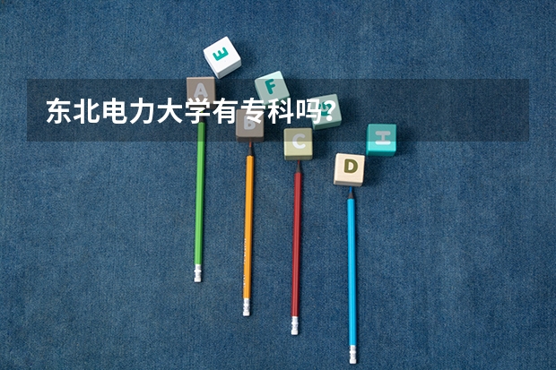 东北电力大学有专科吗？
