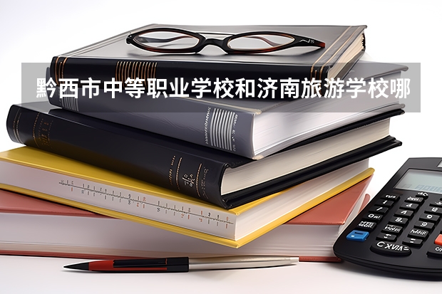 黔西市中等职业学校和济南旅游学校哪个好 对比
