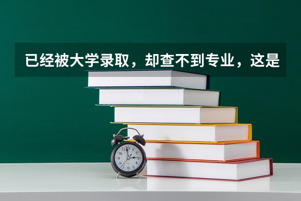 已经被大学录取，却查不到专业，这是怎么回事儿？