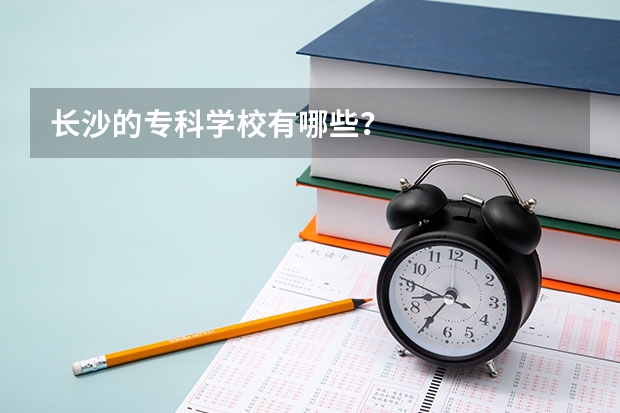 长沙的专科学校有哪些？