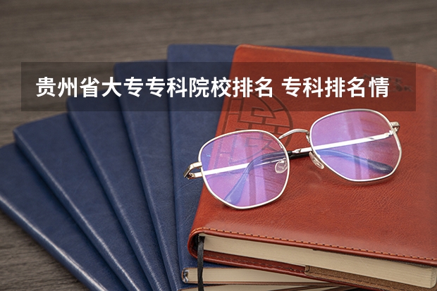 贵州省大专专科院校排名 专科排名情况 贵州省大专专科院校排名 专科排名情况