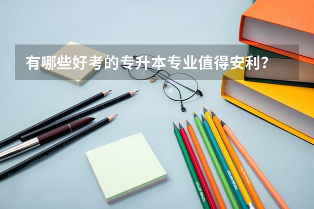 有哪些好考的专升本专业值得安利?