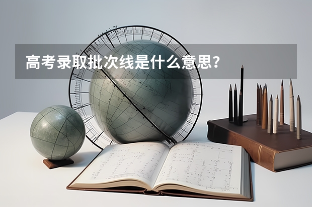 高考录取批次线是什么意思？
