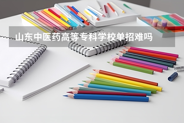 山东中医药高等专科学校单招难吗