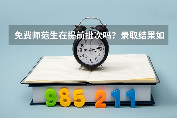 免费师范生在提前批次吗?录取结果如何?