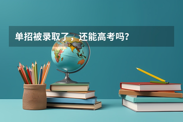 单招被录取了,还能高考吗?