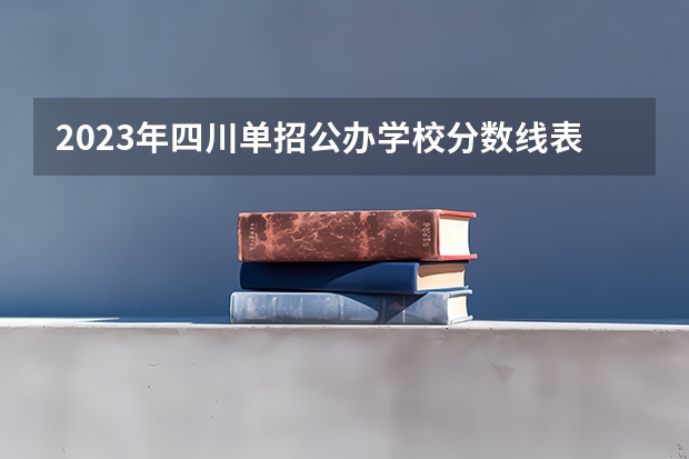 2023年四川单招公办学校分数线表（四类单招学校排名及分数线）