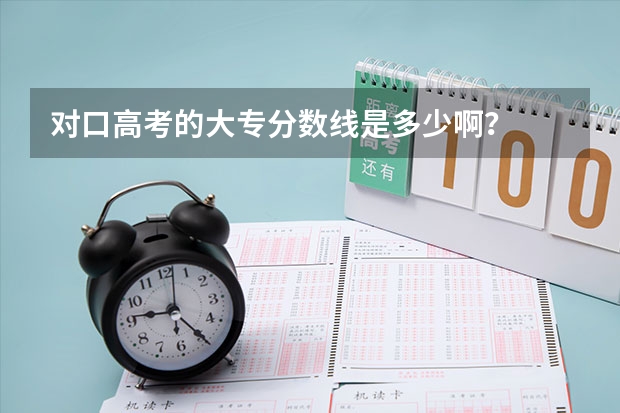 对口高考的大专分数线是多少啊？
