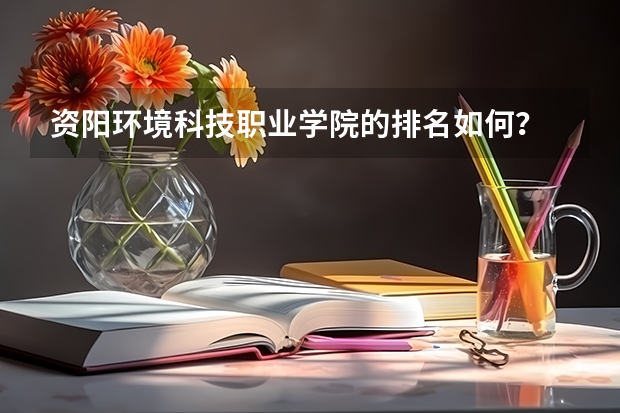 资阳环境科技职业学院的排名如何？