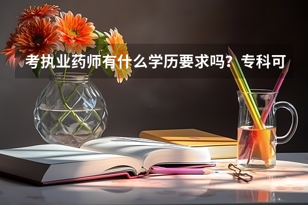 考执业药师有什么学历要求吗?专科可以考吗?