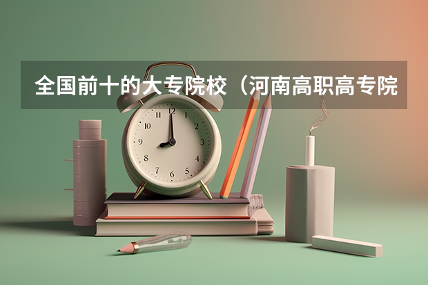 全国前十的大专院校（河南高职高专院校排名）