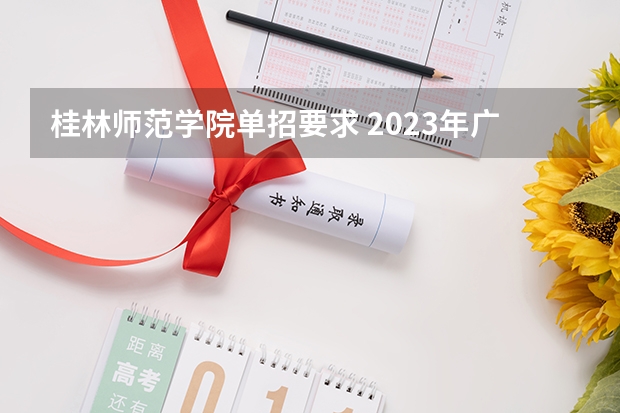 桂林师范学院单招要求 2023年广西单招各学校分数线