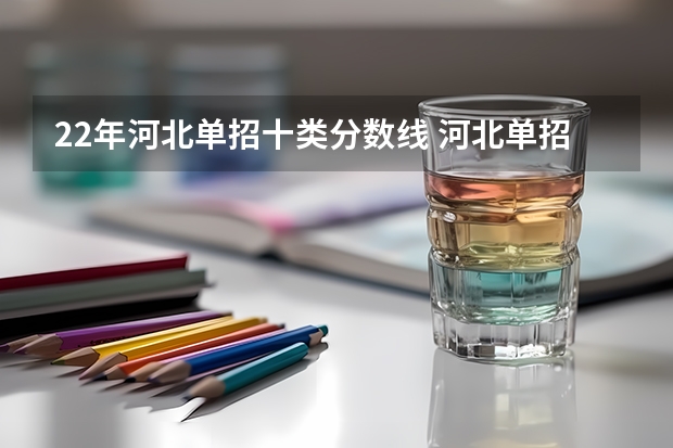 22年河北单招十类分数线 河北单招十类各学校录取分数线